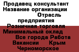 Продавец-консультант › Название организации ­ ProffLine › Отрасль предприятия ­ Розничная торговля › Минимальный оклад ­ 35 000 - Все города Работа » Вакансии   . Крым,Черноморское